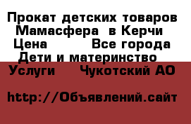 Прокат детских товаров “Мамасфера“ в Керчи › Цена ­ 500 - Все города Дети и материнство » Услуги   . Чукотский АО